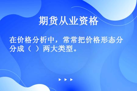 在价格分析中，常常把价格形态分成（  ）两大类型。