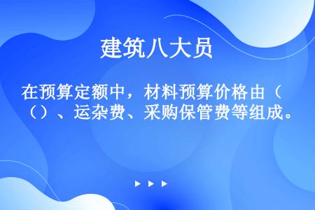 在预算定额中，材料预算价格由（）、运杂费、采购保管费等组成。