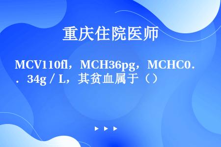 MCV110fl，MCH36pg，MCHC0．34g／L，其贫血属于（）