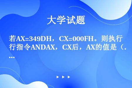 若AX=349DH，CX=000FH。则执行指令ANDAX，CX后，AX的值是（）。