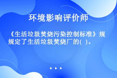 《生活垃圾焚烧污染控制标准》规定了生活垃圾焚烧厂的(   )。