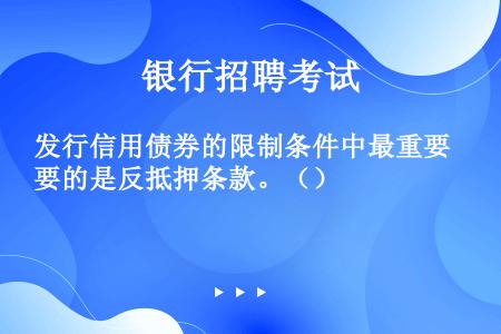 发行信用债券的限制条件中最重要的是反抵押条款。（）