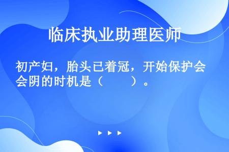 初产妇，胎头已着冠，开始保护会阴的时机是（　　）。