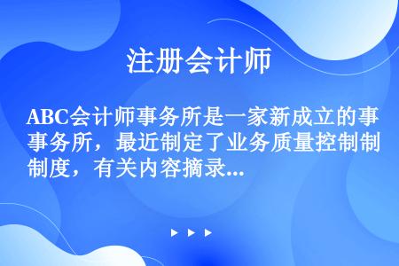 ABC会计师事务所是一家新成立的事务所，最近制定了业务质量控制制度，有关内容摘录如下：（1）合伙人考...