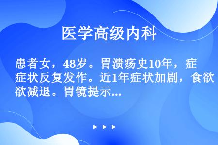 患者女，48岁。胃溃疡史10年，症状反复发作。近1年症状加剧，食欲减退。胃镜提示胃角溃疡A2期，周围...