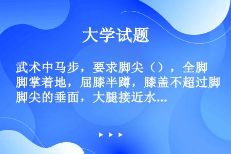 武术中马步，要求脚尖（），全脚掌着地，屈膝半蹲，膝盖不超过脚尖的垂面，大腿接近水平，身体重心落于两腿...