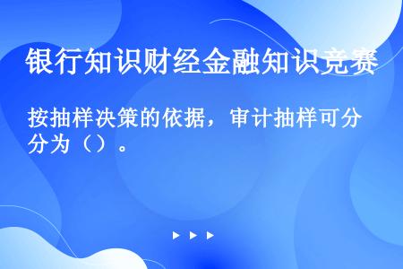 按抽样决策的依据，审计抽样可分为（）。