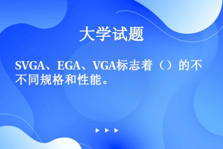 SVGA、EGA、VGA标志着（）的不同规格和性能。