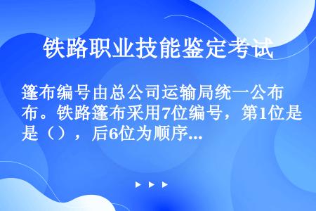 篷布编号由总公司运输局统一公布。铁路篷布采用7位编号，第1位是（），后6位为顺序号。