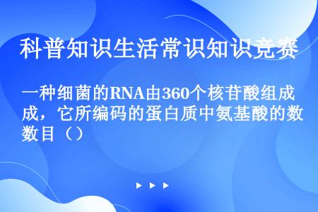 一种细菌的RNA由360个核苷酸组成，它所编码的蛋白质中氨基酸的数目（）