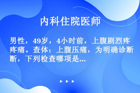 男性，49岁，4小时前，上腹剧烈疼痛。查体：上腹压痛，为明确诊断，下列检查哪项是不必要的（）