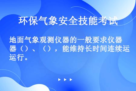 地面气象观测仪器的一般要求仪器（）、（），能维持长时间连续运行。