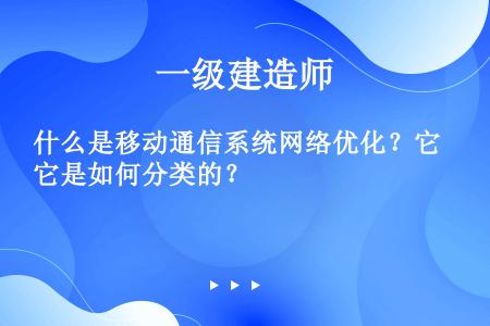 什么是移动通信系统网络优化？它是如何分类的？