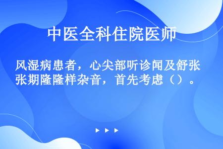 风湿病患者，心尖部听诊闻及舒张期隆隆样杂音，首先考虑（）。