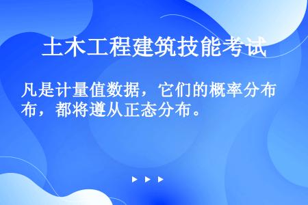 凡是计量值数据，它们的概率分布，都将遵从正态分布。