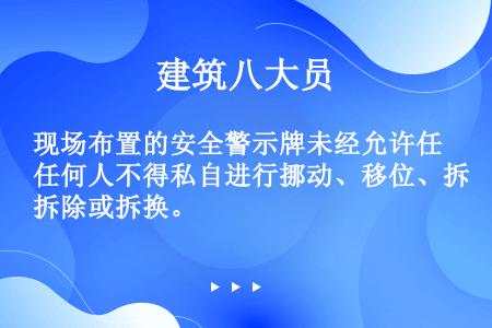 现场布置的安全警示牌未经允许任何人不得私自进行挪动、移位、拆除或拆换。