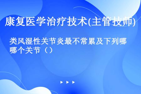 类风湿性关节炎最不常累及下列哪个关节（）