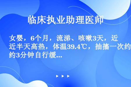 女婴，6个月，流涕、咳嗽3天，近半天高热，体温39.4℃，抽搐一次约3分钟自行缓解，查体：精神萎靡，...