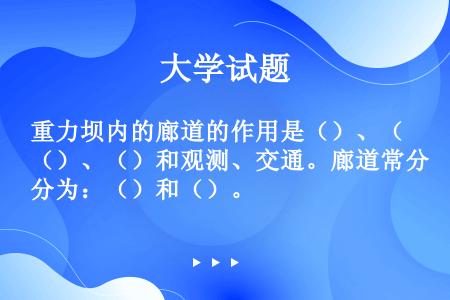 重力坝内的廊道的作用是（）、（）、（）和观测、交通。廊道常分为：（）和（）。