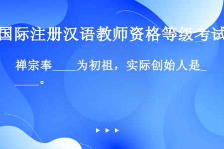 禅宗奉____为初祖，实际创始人是____。