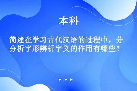 简述在学习古代汉语的过程中，分析字形辨析字义的作用有哪些？