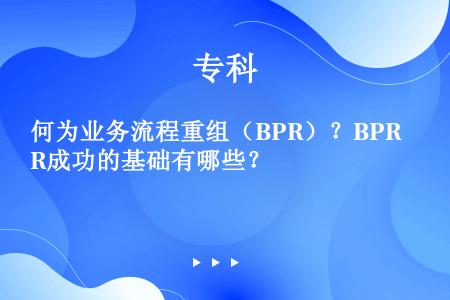 何为业务流程重组（BPR）？BPR成功的基础有哪些？