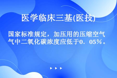 国家标准规定，加压用的压缩空气中二氧化碳浓度应低于0．05％。