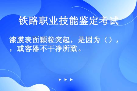 漆膜表面颗粒突起，是因为（），或容器不干净所致。