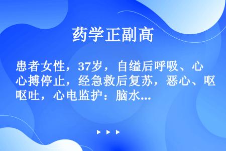 患者女性，37岁，自缢后呼吸、心搏停止，经急救后复苏，恶心、呕吐，心电监护：脑水肿。上述常用药物属于...