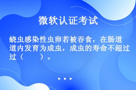 蛲虫感染性虫卵若被吞食，在肠道内发育为成虫，成虫的寿命不超过（　　）。