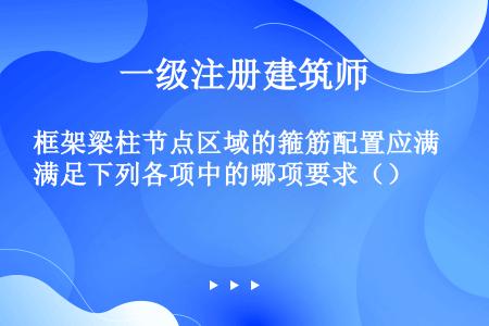 框架梁柱节点区域的箍筋配置应满足下列各项中的哪项要求（）