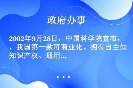 2002年9月28日，中国科学院宣布，我国第一款可商业化、拥有自主知识产权、通用高性能的CPU（）研...