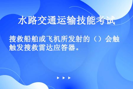 搜救船舶或飞机所发射的（）会触发搜救雷达应答器。