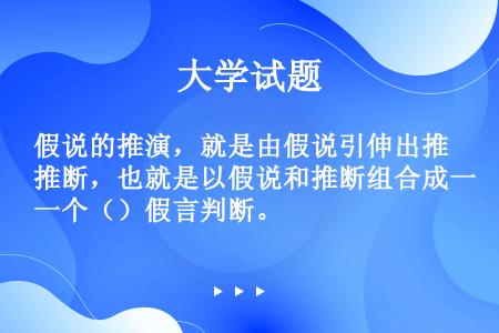 假说的推演，就是由假说引伸出推断，也就是以假说和推断组合成一个（）假言判断。