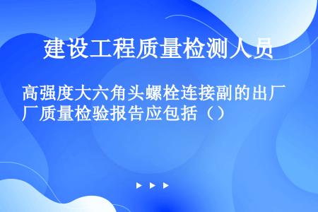 高强度大六角头螺栓连接副的出厂质量检验报告应包括（）