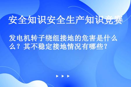 发电机转子绕组接地的危害是什么？其不稳定接地情况有哪些？