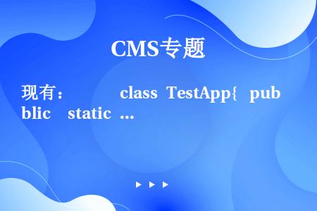 现有：      class TestApp{  public  static  void main...