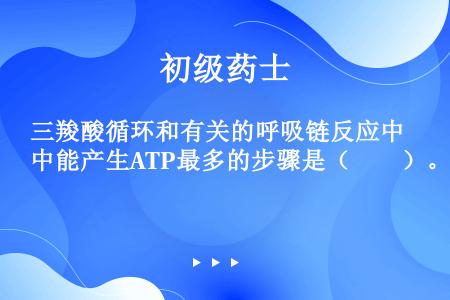 三羧酸循环和有关的呼吸链反应中能产生ATP最多的步骤是（　　）。