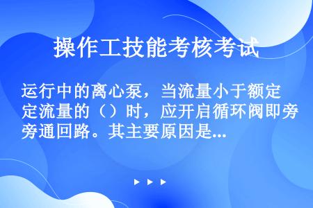 运行中的离心泵，当流量小于额定流量的（）时，应开启循环阀即旁通回路。其主要原因是（）。