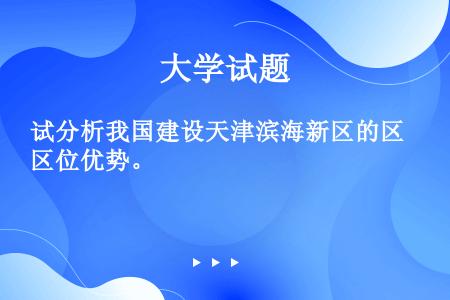 试分析我国建设天津滨海新区的区位优势。