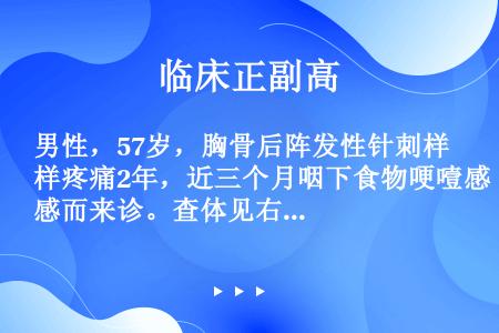 男性，57岁，胸骨后阵发性针刺样疼痛2年，近三个月咽下食物哽噎感而来诊。查体见右锁骨上淋巴结肿大。 ...