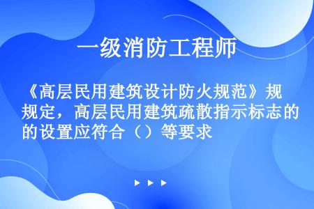 《高层民用建筑设计防火规范》规定，高层民用建筑疏散指示标志的设置应符合（）等要求