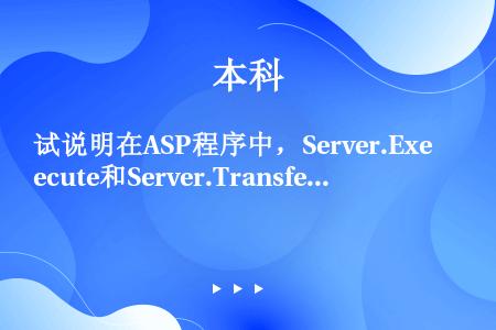 试说明在ASP程序中，Server.Execute和Server.Transfer在执行方式上有什么...
