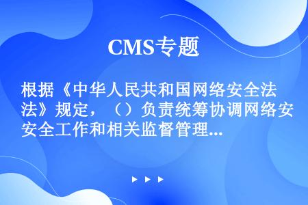 根据《中华人民共和国网络安全法》规定，（）负责统筹协调网络安全工作和相关监督管理工作。