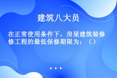 在正常使用条件下，房屋建筑装修工程的最低保修期限为：（）