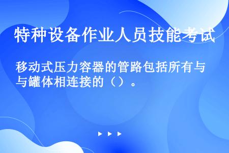 移动式压力容器的管路包括所有与罐体相连接的（）。