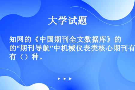 知网的《中国期刊全文数据库》的“期刊导航”中机械仪表类核心期刊有（）种。