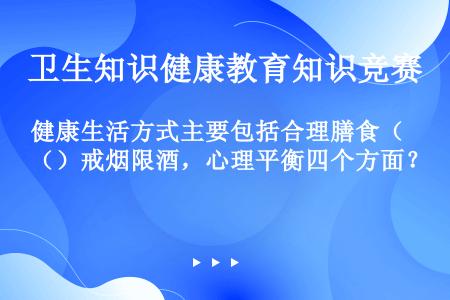 健康生活方式主要包括合理膳食（）戒烟限酒，心理平衡四个方面？