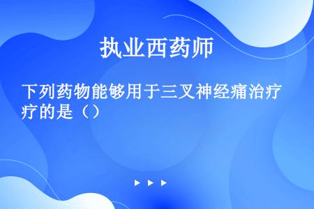 下列药物能够用于三叉神经痛治疗的是（）