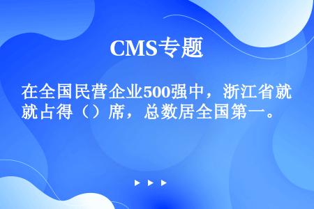 在全国民营企业500强中，浙江省就占得（）席，总数居全国第一。